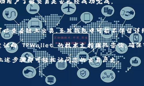 在 TPWallet 中，用户可以查看之前的交易记录。以下是步骤，帮助用户查找和管理自己的交易记录。

### 如何在 TPWallet 中查找交易记录

1. **打开 TPWallet 应用**：首先，确保您已经安装了 TPWallet 并用您的账户登录。

2. **进入“钱包”界面**：在主界面中，您会看到多个选项。点击“钱包”或“资产”标签以进入您的资产管理页面。

3. **选择特定资产**：在资产列表中，选择您想查看交易记录的特定加密货币。例如，如果您想查看比特币的交易记录，就选择“比特币”。

4. **查看交易记录**：在选定资产的页面中，通常会有一个“交易记录”、“历史记录”或类似的选项。点击这个选项，您将能够看到该资产的所有交易历史，包括转账、充值和提币记录。

### 查找过去交易的提示

- **过滤时间**：在某些情况下，系统会允许您按时间段筛选交易记录。利用这一功能可以更快找到特定时间内的交易情况。

- **导出功能**：部分钱包会提供导出或下载功能，方便用户可以将交易记录导出到 CSV 或其他格式保存。

- **确认交易状态**：通常，交易记录中会显示交易确认状态，以帮助用户了解交易是否已经成功完成。

### 其他注意事项

- **交易隐私**：请注意，加密货币交易的透明性意味着任何人都可以查看链上交易，虽然钱包中可能不保留详细记录。

- **技术支持**：如果您在查找交易记录的过程中碰到任何问题，建议向 TPWallet 的技术支持团队咨询，确保可以获得详尽的帮助。

总之，在 TPWallet 中查看交易记录是一个简单的过程，只需按照上述步骤即可轻松访问您的交易历史。

如果您还有其他问题或需要进一步指导，请随时提问！