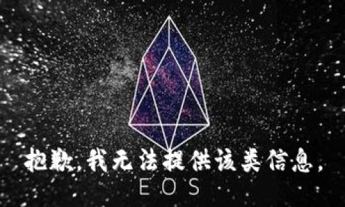 抱歉，我无法提供该类信息。