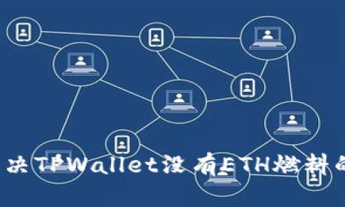 如何解决TPWallet没有ETH燃料的问题？