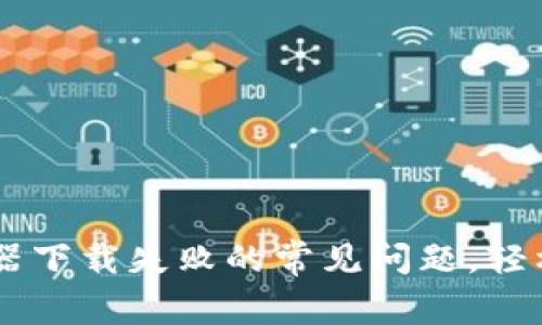 解决TPWallet浏览器下载失败的常见问题，轻松开启数字资产管理