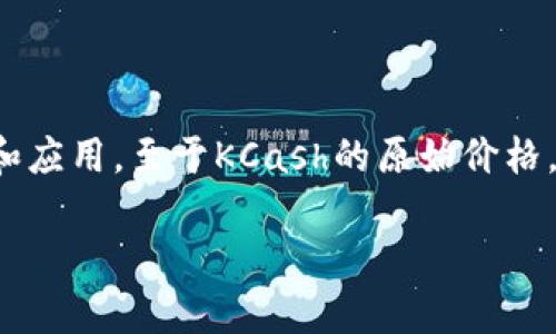 KCash（KCash Token）是一种基于区块链技术的数字货币，旨在为全球用户提供便捷的数字支付和金融服务。KCash旨在通过其独特的技术架构和应用场景，推动数字货币的普及和应用。至于KCash的原始价格，通常是在其首次公开发行（ICO）或首次交易时设定的价格。要获得最新的价格信息，建议查看相关的加密货币交易所或数据聚合平台，因其价格会随着市场供求关系的变化而波动。

如果您对此币种的更多细节感兴趣，请随时告知！