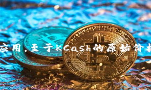 KCash（KCash Token）是一种基于区块链技术的数字货币，旨在为全球用户提供便捷的数字支付和金融服务。KCash旨在通过其独特的技术架构和应用场景，推动数字货币的普及和应用。至于KCash的原始价格，通常是在其首次公开发行（ICO）或首次交易时设定的价格。要获得最新的价格信息，建议查看相关的加密货币交易所或数据聚合平台，因其价格会随着市场供求关系的变化而波动。

如果您对此币种的更多细节感兴趣，请随时告知！
