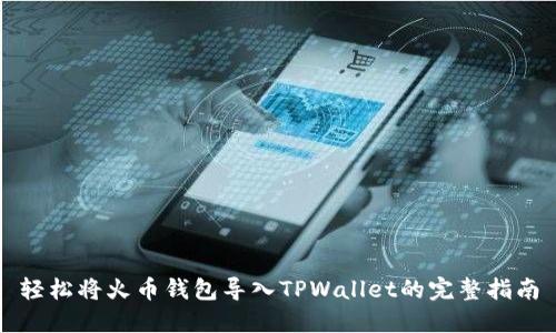 轻松将火币钱包导入TPWallet的完整指南