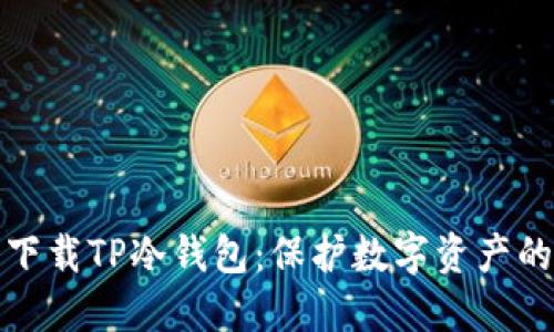 如何安全下载TP冷钱包：保护数字资产的最佳选择