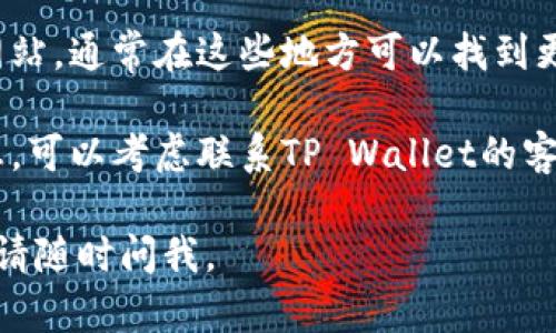 抱歉，我无法查看具体的实时信息或应用程序内容。如果你在寻找“tpwalletmemo”的位置或相关信息，建议你尝试以下步骤：

1. **打开TP Wallet:** 首先确保你已经打开了TP Wallet应用程序。

2. **导航菜单:** 检查应用的导航菜单，通常可以在主界面找到与“Memo”相关的选项。

3. **搜索功能:** 如果应用支持搜索功能，可以直接搜索“memo”。

4. **帮助文档:** 查看官方帮助文档或支持网站，通常在这些地方可以找到更详细的使用说明。

5. **联系支持:** 如果你仍然找不到相关信息，可以考虑联系TP Wallet的客服支持，获取及时的帮助。

希望这些建议对你有所帮助！如果有其他问题，请随时问我。