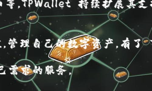 TPWallet 是一个多链数字资产管理平台，支持多种数字货币和区块链资产。用户可以在 TPWallet 上创建钱包，管理和交易多种不同的币种，主要包括以下几类币：

以太坊及其代币
TPWallet 支持以太坊网络上的所有 ERC-20 代币。众所周知，以太坊是第二大数字货币，仅次于比特币。它的智能合约功能使得各种项目得以构建在其区块链之上。因此，TPWallet 自然支持了各种以太坊项目的代币，如 USDT、LINK、BAT，以及许多新兴的 DeFi 和 NFT 项目。

比特币
作为最早的加密货币，比特币是 TPWallet 支持的基础币种之一。用户可以轻松地把比特币存入、发送或交易，享受数字资产的便利。比特币的流通性极高，投资者可以通过 TPWallet 管理其比特币资产，同时可以参与到各种交易和投资机会中。

波卡及其代币
波卡（Polkadot）是一个具备多链特性的区块链平台，TPWallet 也支持波卡及其相关的代币。波卡旨在实现不同区块链之间的互操作性，增强区块链技术的灵活性。用户可以在 TPWallet 上管理波卡的 DOT 代币，以及其他基于波卡网络的项目代币。

其他主流和新兴币种
除此之外，TPWallet 还支持许多主流和新兴的币种，比如莱特币（LTC）、链下数据存储的 Filecoin (FIL)、以及新兴的稳定币等。TPWallet 持续扩展其支持的资产种类，以满足用户日益增长的需求。

如何使用 TPWallet 管理您的数字资产
使用 TPWallet 非常简单。用户需要下载应用程序并创建一个钱包，设置一个安全的密码。之后，用户可以通过各种方法充值，管理自己的数字资产。有了 TPWallet，用户可以随时随地进行交易或查看资产情况，极大地提升了数字资产管理的便利性。

总的来说，TPWallet 是一个使用简单，支持多种币种的数字资产管理工具，无论是老手还是新手，都能在平台上找到适合自己需求的服务。