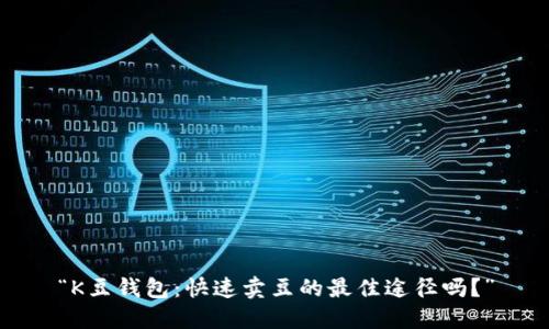 “K豆钱包：快速卖豆的最佳途径吗？”