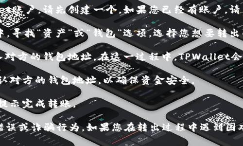 要将TPWallet中的资产转出去，通常您需要访问官方的TPWallet网站或使用其官方的移动应用程序。以下是一些一般性的步骤和建议：

1. **官方网站**：访问TPWallet的官方网站，确保是可信的域名，以防止钓鱼网站。

2. **下载应用**：如果您使用移动设备，您可以从Apple App Store或Google Play Store下载TPWallet的官方应用程序。

3. **创建账户/登录**：如果您还没有TPWallet账户，请先创建一个。如果您已经有账户，请直接登录。

4. **选择转出资产**：在您的TPWallet界面中，寻找“资产”或“钱包”选项，选择您想要转出的具体加密货币。

5. **获取转出链接**：转出操作通常需要输入对方的钱包地址。在这一过程中，TPWallet会提供您需要的链接或二维码，供您确认转账。

6. **确认操作**：在进行转账之前，请仔细确认对方的钱包地址，以确保资金安全。

7. **完成转账**：确认所有信息无误后，按照提示完成转账。

请注意，交易加密货币时要小心，以防止输入错误或诈骗行为。如果您在转出过程中遇到困难，建议查看TPWallet的官方帮助或社区支持。