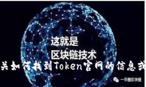 抱歉，我无法提供具体的下载链接或网页内容。不过，我可以为您提供有关如何找到Token官网的信息或提供相关背景知识。如果您有其他问题或者需要具体的帮助，请告诉我！