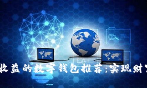 2023年最具收益的数字钱包推荐：实现财富增值的选择