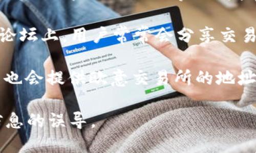 要找到欧意交易所的地址，您可以通过以下几种方式进行查找：

1. **官方网站**：访问欧意交易所的官方网站，通常在网站的“联系我们”或“关于我们”页面上会有详细的地址和联系方式。

2. **社交媒体**：许多交易所会在其社交媒体平台（如微博、微信公众号、Twitter等）上发布相关信息，您可以查找它们的官方账号，获取最新的地址信息。

3. **社区论坛**：如Reddit、Telegram等加密货币相关的社区论坛上，用户常常会分享交易所的信息和地址。

4. **第三方网站**：一些加密货币相关的评论或分析网站可能也会提供欧意交易所的地址和其它相关信息。

在寻找地址时，请确保选择信誉良好的来源，以避免受到错误信息的误导。