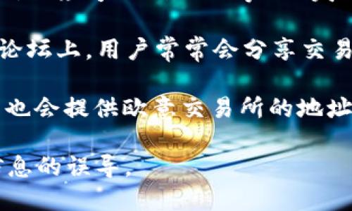 要找到欧意交易所的地址，您可以通过以下几种方式进行查找：

1. **官方网站**：访问欧意交易所的官方网站，通常在网站的“联系我们”或“关于我们”页面上会有详细的地址和联系方式。

2. **社交媒体**：许多交易所会在其社交媒体平台（如微博、微信公众号、Twitter等）上发布相关信息，您可以查找它们的官方账号，获取最新的地址信息。

3. **社区论坛**：如Reddit、Telegram等加密货币相关的社区论坛上，用户常常会分享交易所的信息和地址。

4. **第三方网站**：一些加密货币相关的评论或分析网站可能也会提供欧意交易所的地址和其它相关信息。

在寻找地址时，请确保选择信誉良好的来源，以避免受到错误信息的误导。