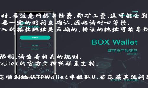 要从TPWallet提取U（通常指的是USDT或USDC等稳定币），您可以按照以下步骤进行操作：

### 提取步骤概述

1. **打开TPWallet应用**：
   确保您在设备上安装并打开TPWallet应用。

2. **登录账户**：
   使用您的钱包地址和密码登录到TPWallet账户。

3. **选择币种**：
   在钱包的主界面，找到您要提取的货币（例如USDT或USDC）。

4. **访问提取选项**：
   点击您要提取的货币旁边的“提取”或“发送”选项。

5. **输入接收地址**：
   在提取页面上，输入您要发送到的接收地址（如其他钱包或交易所的地址）。

6. **输入金额**：
   填写您要提取的数量。

7. **确认交易**：
   在确认页面检查所有信息是否正确，确保接收地址和提取金额无误，然后确认交易。

8. **完成提取**：
   等待交易完成，通常会有一个交易确认的通知。

### 注意事项

- **网络费用**：在提取时，要注意网络手续费，即矿工费，这可能会影响到您实际收到的金额。
- **确认时间**：交易需要一定的时间来确认，因此请耐心等待。
- **安全性**：确保您输入的接收地址是正确的。错误的地址可能导致资产无法找回。

### 额外建议

- 可能会有最小提取额限制，请查看相关的规则。
- 若有疑问，可查看TPWallet的官方文档或联系支持。

希望以上步骤能够帮助您顺利地从TPWallet中提取U。若您有其他问题，欢迎继续提问！