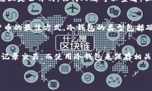 区块链（blockchain）和冷钱包（cold wallet）是两个不同的概念，虽然它们都与加密货币相关，但它们的功能和用途有所不同。

### 区块链（blockchain）
区块链是一种分布式账本技术，它的主要功能是记录和验证交易。区块链的核心特性包括去中心化、安全性和透明性。所有的交易记录在区块链上是公开的，任何人都可以查看，但只有拥有私钥的人才可以对其中的资产进行操作。它的广泛应用不仅限于加密货币，还可以涉及供应链管理、金融服务、医疗记录等多个领域。

### 冷钱包（cold wallet）
冷钱包是一种用于安全存储加密货币的钱包，它不与互联网连接。这种钱包可以有效防止黑客攻击和在线盗窃，因此被认为是存储大量加密货币的最佳方式。冷钱包的类型包括硬件钱包（如Ledger、Trezor）、纸钱包等。相对于热钱包（hot wallet，在线钱包），冷钱包的安全性更高，但使用起来不那么方便。

### 结论
因此，区块链本身并不是冷钱包，而是一个记录交易的技术；冷钱包则是用于安全存储加密货币的一种工具。这两者可以结合使用：在区块链上记录交易，而使用冷钱包来保存相关的私钥和资产，从而确保用户的资金安全。

如果你对区块链或冷钱包有更深入的需求或者问题，欢迎进一步讨论！