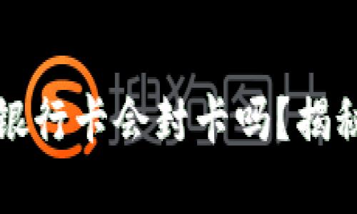 虚拟币提现到银行卡会封卡吗？揭秘安全提现策略