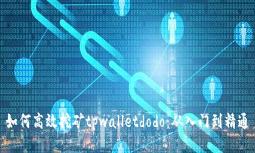 如何高效挖矿tpwalletdodo：从入门到精通