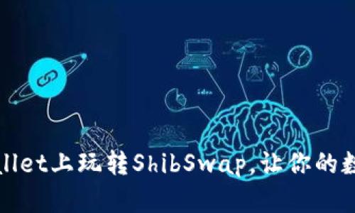 如何在TPWallet上玩转ShibSwap，让你的数字资产增值