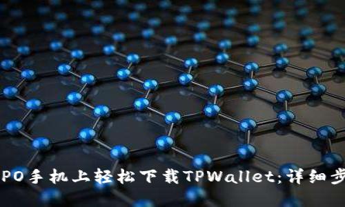 如何在OPPO手机上轻松下载TPWallet：详细步骤与技巧
