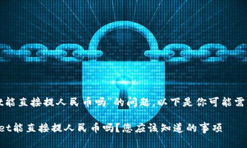 关于“tpwallet能直接提人民币吗”的问题，以下是你可能需要了解的内容：

### tpwallet能直接提人民币吗？您应该知道的事项