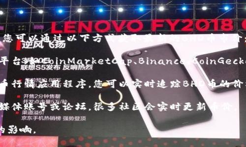 关于BHD币的今日市价，我无法提供实时信息。不过，您可以通过以下方式获取最新的BHD币市价：

1. **加密货币交易所**：访问主要的加密货币交易平台（如CoinMarketCap、Binance、CoinGecko等），搜索BHD币，即可查看其最新价格和市场表现。

2. **加密货币行情应用**：下载一些专门的加密货币行情应用程序，您可以实时追踪BHD币的价格变动。

3. **社交媒体和论坛**：查看加密货币相关的社交媒体账号或论坛，很多社区会实时更新币价。

请确保您的信息来源是可靠的，以免受到虚假信息的影响。