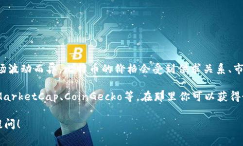 截至2023年10月，中本聪币（SatoshiCoin，通常指的是比特币的一个最小单位“聪”）的确切价格因市场波动而异。比特币的价格会受到供求关系、市场情绪、投资者行为、宏观经济因素等多种因素的影响。

如果你想查询中本聪币的最新价格，建议你访问主流的加密货币交易平台或金融信息网站，例如CoinMarketCap、CoinGecko等，在那里你可以获得最新的比特币和其最小单位的实时价格信息。请注意，市场行情瞬息万变，因此获取最新信息非常重要。

如果你有兴趣了解更多关于比特币的投资、使用、存储等相关知识，或者对加密货币有其他问题，欢迎提问！