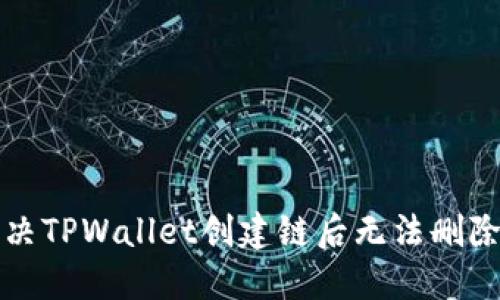 如何解决TPWallet创建链后无法删除的问题