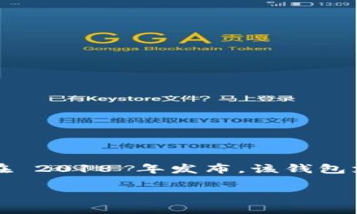 TPWallet 是一个区块链钱包，专注于为多种数字资产提供安全存储和交易功能。关于其具体推出时间，TPWallet 最早在 2018 年发布。该钱包支持以太坊及其代币、TRON、EOS 等多种区块链资产，并提供用户友好的界面和多种功能，例如去中心化交易和资产管理。

请注意，如果您对 TPWallet 的相关信息有更具体的需求，比如其功能、使用方法或安全性等，欢迎随时询问！