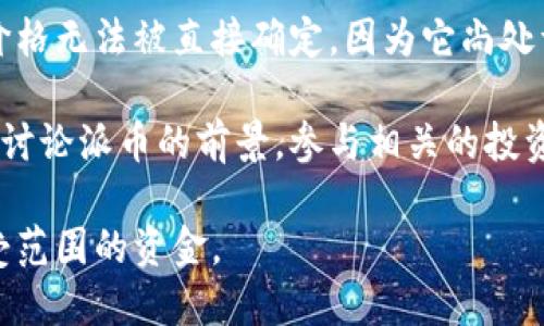 截至我的最后更新，派币（Pi Network）尚未在主流交易所上市，因此没有公开的市场价格。这意味着派币的交易价格无法被直接确定，因为它尚处于测试阶段，用户可以在应用上挖矿获取派币，但一般来说，其实际价值要等到项目正式上线交易后才会浮出水面。

如果你对派币的潜在价值感兴趣，建议关注其官方消息、社区动态以及市场形势。用户也可以在社交媒体和论坛中讨论派币的前景，参与相关的投资决策。

同时，请谨慎处理任何加密货币投资，确保深入了解每种货币的风险和收益。同时遵循原则，不要投资超过自己承受范围的资金。