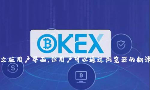 Upbit 作为一家韩国的加密货币交易所，主要是使用韩语和英语提供服务。目前官方并没有推出完整的中文版用户界面。但用户可以通过浏览器的翻译功能将网页翻译成中文，或关注一些第三方的中文社区和论坛，获取有关 Upbit 的最新信息和使用指南。

如果您有特定的需求或问题，建议直接查阅 Upbit 的官方网站或相关支持文档，以确保获得准确的信息。