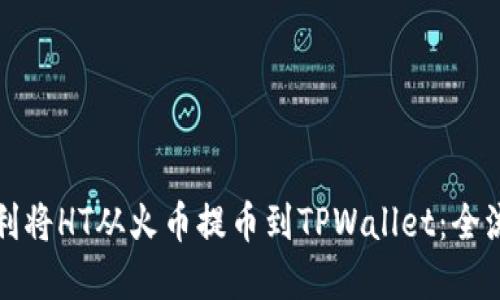如何顺利将HT从火币提币到TPWallet：全流程详解