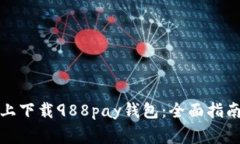 如何在苹果手机上下载988pay钱包：全面指南与常