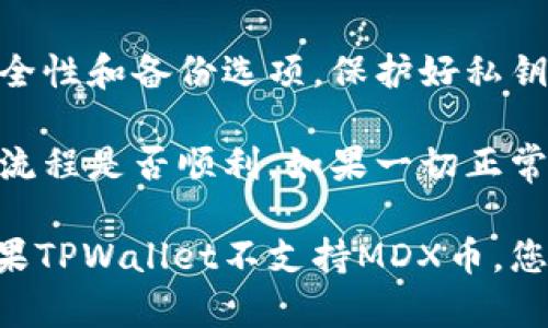 MDX币是MDex平台的原生代币，而TPWallet是一个多链数字资产钱包，支持多种加密货币的存储和管理。要确定MDX币是否可以存到TPWallet，您可以参考以下几个步骤：

1. **检查TPWallet支持的币种**：首先，请访问TPWallet的官方网站或其官方社交媒体账号，查看该钱包支持的数字货币列表。一般来说，钱包会在其支持的币种中列出。

2. **查阅MDX币的网络标准**：MDX币是基于以太坊的ERC-20代币。如果TPWallet支持以太坊网络和ERC-20代币，那么就可以存储MDX币。

3. **钱包地址**：如果TPWallet支持MDX币，您需要生成一个合适的以太坊地址，然后将MDX币转入该地址。

4. **安全注意事项**：在存储任何数字资产前，请确保您了解钱包的安全性和备份选项。保护好私钥和助记词，防止资产损失。

5. **转账前的确认**：在进行转账前，建议发送少量测试币以确认转账流程是否顺利。如果一切正常，再进行大额转账。

总之，您可以通过上述方法确认MDX币是否可以存储到TPWallet中。如果TPWallet不支持MDX币，您可能需要考虑其他钱包选项。