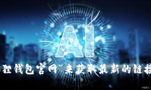 小狐狸钱包的官方网站网址可能会随时间而变化，因此建议您通过搜索引擎直接搜索“小狐狸钱包官网”来获取最新的链接。另外，请注意在访问网站时确保链接的安全性和可信度，以防止钓鱼网站或其他安全风险。