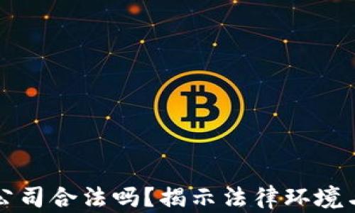 
区块链公司合法吗？揭示法律环境与合规性