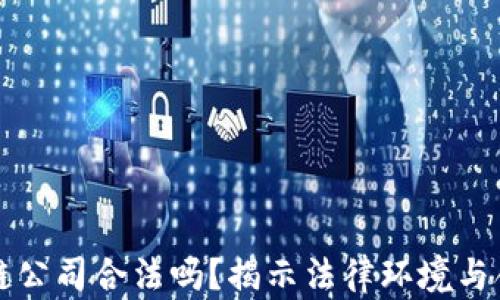 
区块链公司合法吗？揭示法律环境与合规性