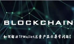 如何解决TPWallet总资产显示异常问题？