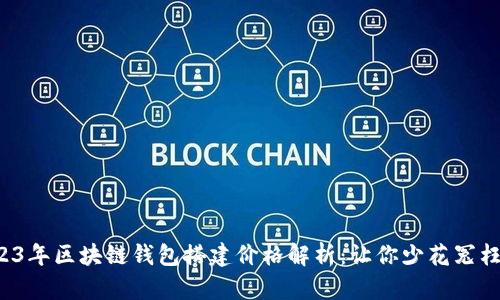 2023年区块链钱包搭建价格解析：让你少花冤枉钱！