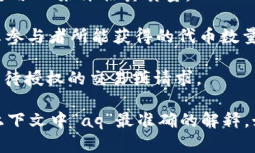 在虚拟币的世界中，“AQ”并不是一个广为人知的标准缩写。不同的加密货币和相关项目可能会赋予不同的缩写以不同的含义。因此，我给出几种可能的解释：

1. **Alternating Quantity（交替数量）**：在某些交易策略中，这个术语可能表示交替的交易数量或单位。

2. **Asset Quality（资产质量）**：在评估某种加密资产的投资价值时，可以使用AQ来评估其质量。

3. **Airdrop Quantity（空投数量）**：在讨论加密货币的空投时，AQ可以表示参与者所能获得的代币数量。

4. **Authorization Queue（授权队列）**：在交易过程中，AQ可能用于表示等待授权的交易或请求。

为了确保准确性，建议查阅相关项目的官方文献或社区讨论，以获得关于特定上下文中“aq”最准确的解释。如果有更具体的上下文或项目名称，可以提供更多信息以便进行更精确的解答。