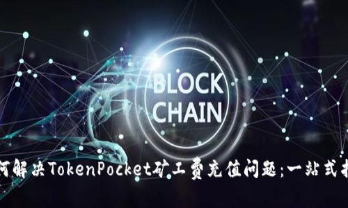 如何解决TokenPocket矿工费充值问题：一站式指南