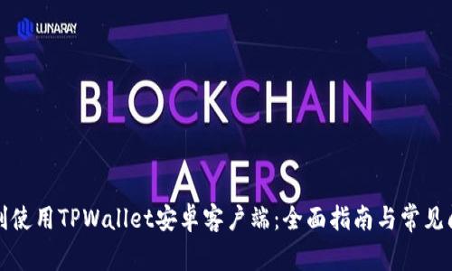 如何顺利使用TPWallet安卓客户端：全面指南与常见问题解答