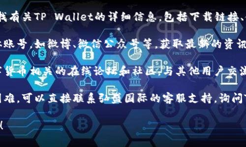 关于“弘盛国际tpwallet在哪”的问题，似乎有些模糊。如果您指的是弘盛国际的TP Wallet（数字钱包）相关信息，通常可以通过以下途径获取：

1. **官方网站**：访问弘盛国际的官方网站，查找有关TP Wallet的详细信息，包括下载链接、使用指南和常见问题解答。

2. **社交媒体**：查看弘盛国际的官方社交媒体账号，如微博、微信公众号等，获取最新的资讯和更新。

3. **在线论坛与社区**：加入与弘盛国际或数字货币相关的在线论坛和社区，与其他用户交流，获取他们的经验和建议。

4. **客服支持**：如果在寻找相关信息时遇到困难，可以直接联系弘盛国际的客服支持，询问TP Wallet的具体位置或获取帮助。

如果您有其他详细具体的问题，欢迎进一步说明！