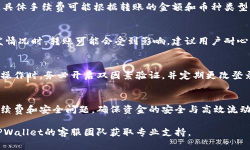 在TPWallet中，您可以进行资金的互转。这意味着您可以在TPWallet内的不同账户之间转移资金，例如从一个钱包转到另一个钱包。以下是关于TPWallet内部资金互转的相关信息：

tpwallet资金互转的基本操作
要在TPWallet中进行资金互转，用户需要遵循一些基本步骤。首先，您必须确保您的TPWallet账户已经实名认证并绑定了相关的支付方式。接下来，用户可以在APP的转账或互转功能中选择目标账户，输入转账金额并确认交易细节，点击“转账”即可完成。确保输入的钱包地址正确无误，以免资金流失。

互转的钱是哪个币种？
TPWallet支持多种数字资产的互转，用户在进行转账前需要确认双方账户中的币种类型是否匹配。一般情况下，用户可以在TPWallet内自由转移相同类型的数字资产。如果涉及不同币种，可能需要先通过交易对进行兑换。此外，TPWallet还支持一些主流的数字货币，如比特币和以太坊等。

转账的手续费
在TPWallet中进行资金互转时，手续费问题也是用户关心的重点。通常来说，TPWallet在内部转账过程中会收取一定的手续费，具体手续费可能根据转账的金额和币种类型而有所不同。为此，用户在进行互转前需仔细查看相关的手续费信息，合理规划资金流动。

交易的时间效率
TPWallet提供较快的交易处理效率，一般情况下，用户在完成转账操作后，资金会在短时间内到账。然而，在网络拥堵或其他突发情况时，转账可能会受到影响，建议用户耐心等待，同时保持关注TPWallet的官方平台以获取交易状态更新。

用户的安全保障
进行资金互转时，用户的安全始终是第一位的。TPWallet通过多重加密技术和安全机制，保障用户的交易安全。在进行任何资金操作时，务必开启双因素验证，并定期更改登录密码，增加账号的安全性。

总结
TPWallet的资金互转功能为用户提供了极大的便利，使得资产管理更为灵活。然而，用户在使用该功能时应注意转账的币种、手续费和安全问题，确保资金的安全与高效流动。

以上内容为关于TPWallet资金互转的基本介绍及注意事项。如果您还有其他的疑问或者需进一步了解相关操作，请随时联系TPWallet的客服团队获取专业支持。