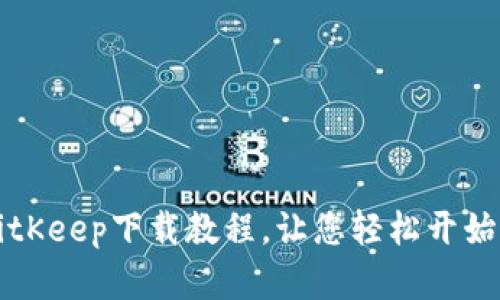 简单易懂的BitKeep下载教程，让您轻松开始加密货币之旅