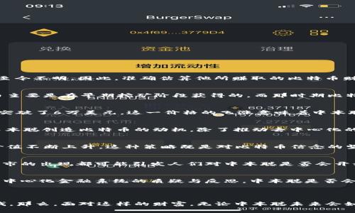 有关中本聪（Satoshi Nakamoto）赚了多少钱的问题，其实是个充满争议和神秘色彩的话题。中本聪是比特币的创造者，但他真实身份至今不明。因此，准确估算他所赚取的比特币财富并不容易。在比特币刚推出的时候，它的价值非常低，甚至可以说是微不足道。下面我们可以从以下几个方面探讨中本聪的财富问题。

1. 中本聪的比特币钱包
中本聪在比特币白皮书发布的初期，便开设了自己的比特币钱包。根据区块链数据分析，估计中本聪拥有约100万个比特币。这些比特币主要是在早期挖矿阶段获得的，而那时期比特币的价格极为便宜。打个比方，在2009年至2010年间，比特币的价格几乎可以忽略不计。

2. 比特币的价值得变迁
从比特币的创立到现在已经经历了多次市场波动。2010年，比特币的价格仅为几美分。而到了2021年和2022年，比特币的价格曾一度突破了6万美元。这一价格的飞涨意味着中本聪手中的比特币价值也达到了惊人的水平，按照目前的估算，100万个比特币的价值可能高达数十亿美元。

3. 中本聪的身份与动机
除了财富的数字化，中本聪这一身份背后还有许多未知。人们对中本聪的身份有诸多猜测，包括程序员、学者、企业家甚至是团体等。而中本聪创造比特币的动机，除了推动去中心化的货币理念，或许还涉及到对全球金融系统的希望与反思。

4. 中本聪的比特币交易与持有策略
尽管中本聪拥有近100万个比特币，但他并未像很多投资者那样频繁交易。许多分析认为，他可能故意选择了长期持有，等待比特币的价值不断上升。这种策略既是对比特币信念的坚持，也是在当前市场动荡中保持冷静的选择。

5. 对比特币价格波动的影响
中本聪的财富不仅仅是一个静态的数字，它还反映了比特币市场本身的波动性。由于中本聪的比特币储量巨大，任何一次市场波动或牛市的出现都可能引发人们对中本聪是否会开始交易的讨论。如果中本聪选择出手，这或许会对比特币的价格产生巨大影响。

6. 比特币与全球经济的关系
中本聪的财富问题实际上也引出了一个更大的议题：比特币对传统经济的影响。比特币的出现打破了国家货币的垄断，开始引发人们对中心化金融系统的质疑与反思。中本聪是否会利用自己的财富和影响力推动更大的金融变革，仍是一个未解的谜团。

br

综上所述，中本聪赚了多少钱无法用一个固定的数字来概括。虽然他所持有的比特币价值极高，但中本聪真实的财富意义，远不止于金钱。那么，面对这样的财富，无论中本聪未来会如何选择和行动，比特币所代表的理念，将继续激励全球范围内的用户与投资者，推动金融科技的发展与变革。