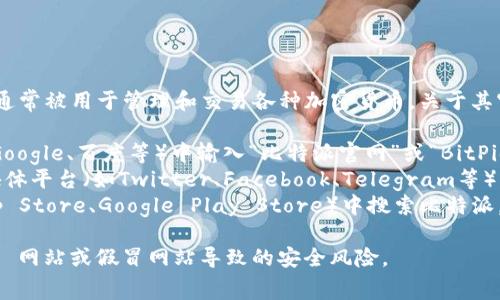 比特派（BitPie）是一个数字货币钱包应用，通常被用于管理和交易各种加密货币。关于其官方网址，可以通过以下步骤找到最新信息：

1. **官方渠道搜索**：直接在搜索引擎（如Google、百度等）中输入“比特派官网”或“BitPie official website”进行搜索。
2. **社交媒体验证**：查看比特派在社交媒体平台（如Twitter、Facebook、Telegram等）的官方账号，这些账号通常会提供官网链接。
3. **应用商店**：在应用商店（如Apple App Store、Google Play Store）中搜索比特派，通常会在应用描述中找到官方网站链接。

请注意，确保访问官方网站以避免 phishing 网站或假冒网站导致的安全风险。