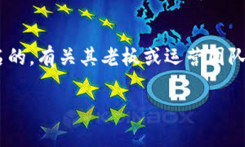 截至2023年10月的知识，我无法提供有关“0k交易所”具体信息，因为该交易所可能是新兴的或较少知名的，有关其老板或运营团队的信息也非广为人知。如果您想获取最新的信息，建议访问该交易所的官方网站或查看相关的金融新闻。

如果您有其他问题或需要了解更多关于加密交易所的信息，请告诉我！