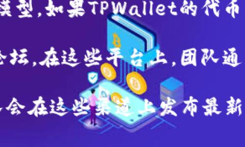 关于TPWallet是否会有分红的相关信息通常取决于具体的项目政策以及它的代币经济模型。如果TPWallet的代币系统设计中包含分红机制，持有特定代币的用户可能会根据持有量或其他条件获得分红。

为确保获得最新的相关信息，建议您查看TPWallet的官方网站、白皮书或者相关的社区论坛。在这些平台上，团队通常会详细说明代币的分红政策、用例和持有者的权益。

此外，还可以关注TPWallet的社交媒体平台，特别是Telegram、Twitter等地方，因为团队会在这些渠道上发布最新的公告和更新信息。