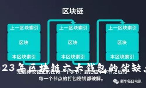 全面解析：2023年区块链六大钱包的优缺点与选择指南