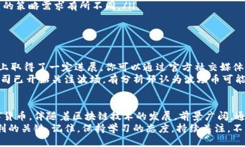baioti2023年怎么买波场币？最新消息及购买指南/baioti
波场币, TRON, 数字货币, 投资指南/guanjianci

1. 波场币(TRON)简介
波场币，简称TRON，是一种基于区块链技术的去中心化数字货币。自2017年创立以来，波场以其高效的交易速度和智能合约能力，逐渐在数字货币市场中占据一席之地。波场的目标是建立一个自由、安全的数字内容分享平台，帮助用户实现价值的直接转移。

2. 了解波场币的现状与发展
2023年，波场币在数字货币市场的影响力依然不容小觑。随着DeFi（去中心化金融）和NFT（非同质化代币）等新兴应用的发展，波场币的生态系统持续扩展。很多项目选择在波场平台上线，这不仅为波场币带来了更多的使用场景，也吸引了大量投资者关注。
波场币目前在各大数字货币交易所上均有交易，其市值在不断波动，因此，保持对市场动态的关注至关重要。了解最新的市场新闻、技术更新及行业趋势，可以帮助你做出更明智的投资决策。

3. 如何购买波场币
购买波场币的步骤相对简单，以下是一个基本的购买指南： 
ol
    listrong选择交易所：/strong 首先，你需要选择一个支持波场币交易的数字货币交易所。例如，币安、火币、OKEx等都是知名的交易平台，功能强大且用户界面友好。/li
    listrong注册账户：/strong 访问所选交易所官网，注册一个账户。通常需要提供电子邮件、手机号等信息，并完成身份验证。/li
    listrong充值资金：/strong 注册成功后，下一步是充值。你可以通过银行卡、信用卡或其他数字货币进行充值。注意手续费和到账时间。/li
    listrong购买波场币：/strong 资金到账后，可以在交易所的市场页面找到波场币（TRX），选择要购买的数量，确认订单即可完成购买。 /li
/ol

4. 注意事项与风险提示
在购买波场币之前，有几个关键点需要注意：
ul
    listrong安全性：/strong选择信誉良好的交易所，以确保资金安全。启用两步验证等安全防护措施，避免账户被盗。/li
    listrong市场波动：/strong 波场币及其他数字货币的价格波动较大，理性投资，切勿盲目跟风。/li
    listrong长期投资与短期交易：/strong 明确自己的投资计划。是打算长期持有，还是短期交易？不同的策略需求有所不同。/li
    listrong理论学习：/strong 投资前阅读相关书籍、文章和分析，提高自己的市场理解能力。/li
/ul

5. 最新消息与市场动态
时刻关注波场币的最新消息至关重要。2023年，波场在推动去中心化应用、聚焦NFT及DeFi等领域的布局上取得了一定进展。你可以通过官方社交媒体、专门的区块链新闻网站获取最新信息。
例如，最近波场推出了一项新的智能合约更新，这将极大地提高交易速度和安全性。此外，多家知名投资公司已开始关注波场，有分析师认为波场币可能会迎来新一轮的上涨。因此，保持对波场币的关注，可以帮助投资者掌握市场脉动，抓住投资机会。

6. 总结与展望
购买波场币不仅仅是一个交易行为，更是对未来数字货币生态的参与。波场币作为一种高效的区块链数字货币，伴随着区块链技术的发展，前景广阔。通过了解如何购买波场币、关注市场动态，你可以在这片充满机遇的数字货币海洋中，找到属于自己的位置。
总之，明智的投资策略、深入的市场分析以及对波场币动态的持续关注，将是帮助你在数字货币投资中获利的关键。记住，保持学习的态度，持续关注，不断调整策略，才能在波动的市场中脱颖而出。