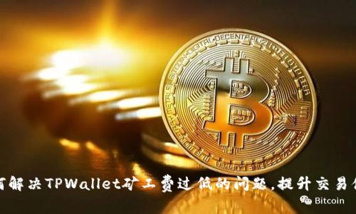 如何解决TPWallet矿工费过低的问题，提升交易体验